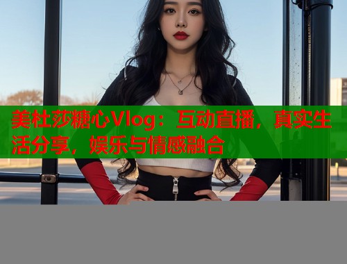 美杜莎糖心Vlog：互动直播，真实生活分享，娱乐与情感融合  第2张