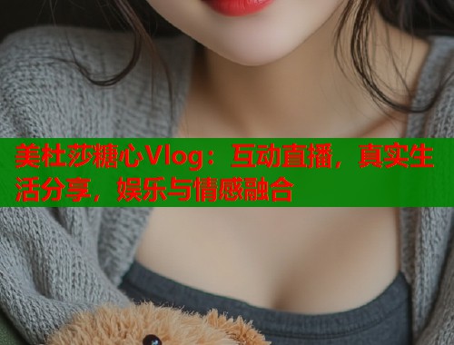 美杜莎糖心Vlog：互动直播，真实生活分享，娱乐与情感融合  第1张