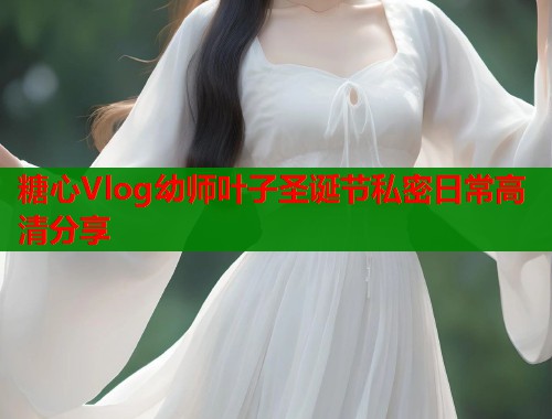 糖心Vlog幼师叶子圣诞节私密日常高清分享  第1张