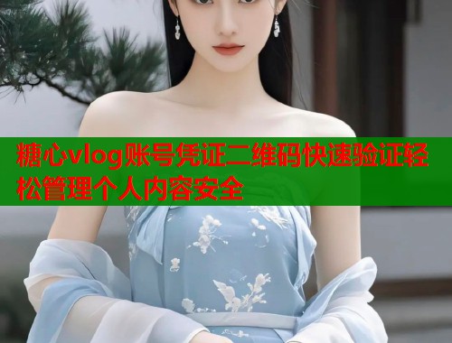 糖心vlog账号凭证二维码快速验证轻松管理个人内容安全  第1张