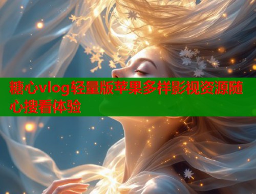 糖心vlog轻量版苹果多样影视资源随心搜看体验  第1张
