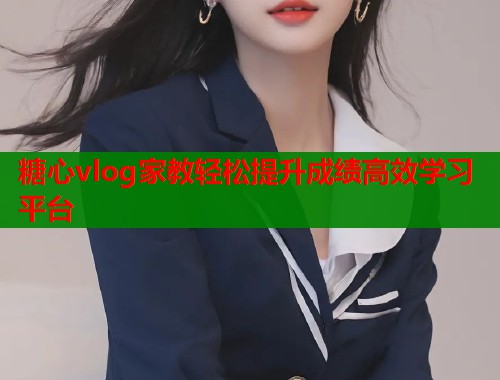 糖心vlog家教轻松提升成绩高效学习平台  第1张