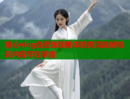 糖心vlog免费版观看体验高清流畅精彩内容尽在掌握  第1张