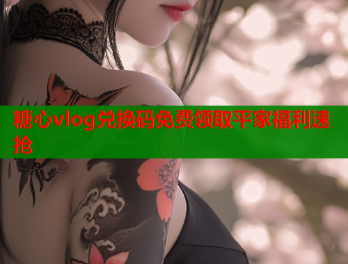 糖心vlog兑换码免费领取平家福利速抢  第2张