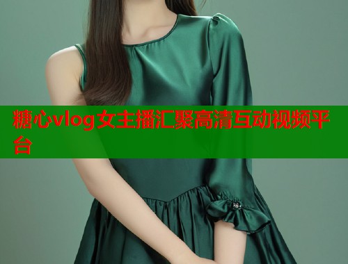 糖心vlog女主播汇聚高清互动视频平台  第1张