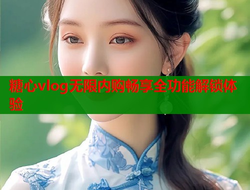 糖心vlog无限内购畅享全功能解锁体验  第1张