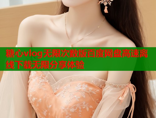 糖心vlog无限次数版百度网盘高速离线下载无限分享体验  第1张