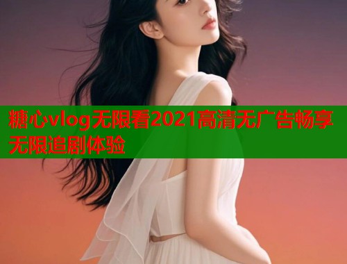 糖心vlog无限看2021高清无广告畅享无限追剧体验  第1张