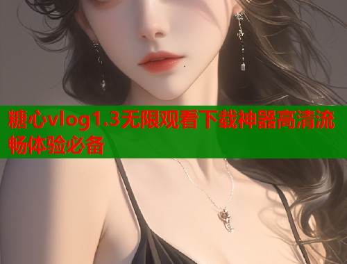 糖心vlog1.3无限观看下载神器高清流畅体验必备  第1张
