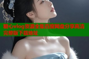 糖心vlog资源全集百度网盘分享高清完整版下载地址