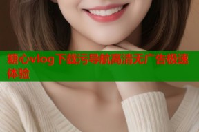 糖心vlog下载污导航高清无广告极速体验