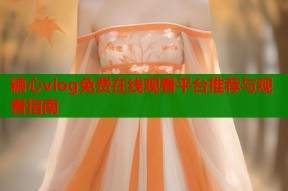 糖心vlog免费在线观看平台推荐与观看指南