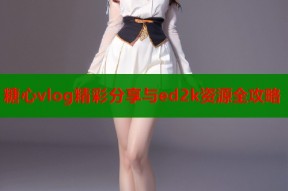 糖心vlog精彩分享与ed2k资源全攻略