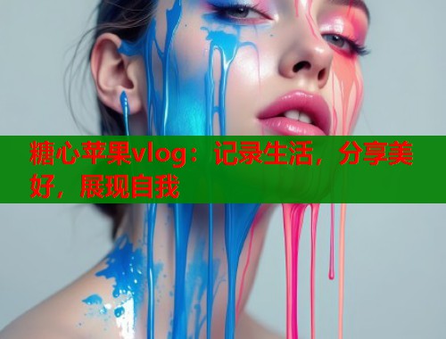 糖心苹果vlog：记录生活，分享美好，展现自我  第1张