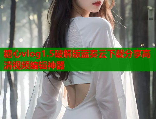 糖心vlog1.5破解版蓝奏云下载分享高清视频编辑神器  第1张