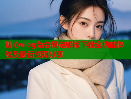 糖心vlog免会员破解版下载全功能体验及最新资源分享  第1张
