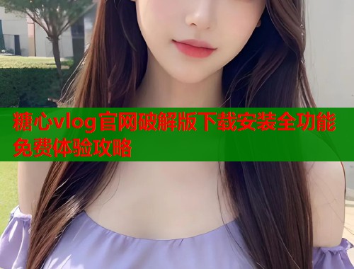 糖心vlog官网破解版下载安装全功能免费体验攻略  第2张