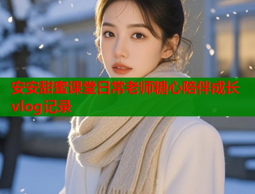 安安甜蜜课堂日常老师糖心陪伴成长vlog记录  第2张