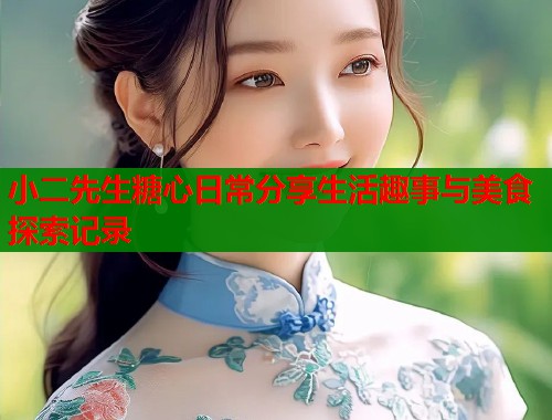 小二先生糖心日常分享生活趣事与美食探索记录  第1张