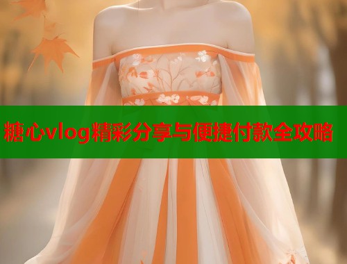 糖心vlog精彩分享与便捷付款全攻略  第1张