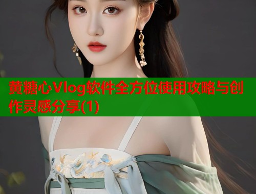黄糖心Vlog软件全方位使用攻略与创作灵感分享(1)  第2张