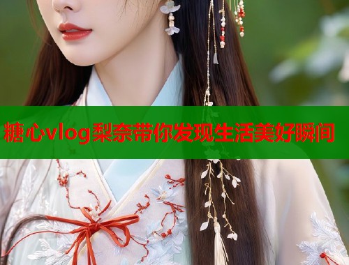 糖心vlog梨奈带你发现生活美好瞬间  第1张